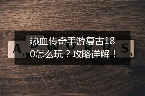 热血传奇手游复古180怎么玩？攻略详解！