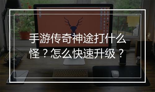手游传奇神途打什么怪？怎么快速升级？