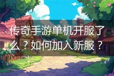 传奇手游单机开服了么？如何加入新服？