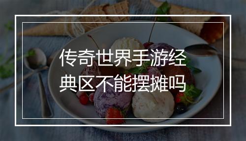 传奇世界手游经典区不能摆摊吗