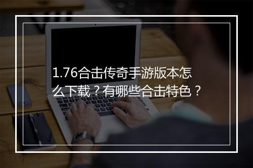 1.76合击传奇手游版本怎么下载？有哪些合击特色？