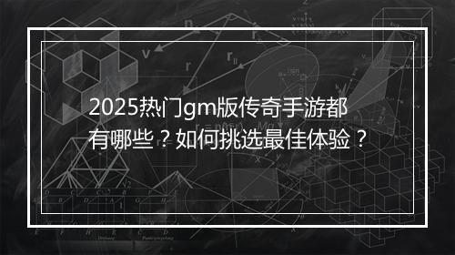 2025热门gm版传奇手游都有哪些？如何挑选最佳体验？