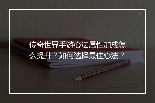 传奇世界手游心法属性加成怎么提升？如何选择最佳心法？