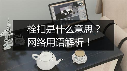 栓扣是什么意思？网络用语解析！