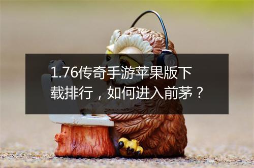 1.76传奇手游苹果版下载排行，如何进入前茅？