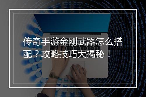 传奇手游金刚武器怎么搭配？攻略技巧大揭秘！