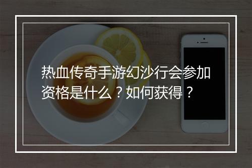 热血传奇手游幻沙行会参加资格是什么？如何获得？