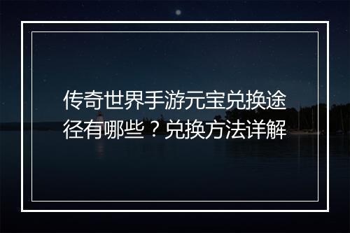 传奇世界手游元宝兑换途径有哪些？兑换方法详解