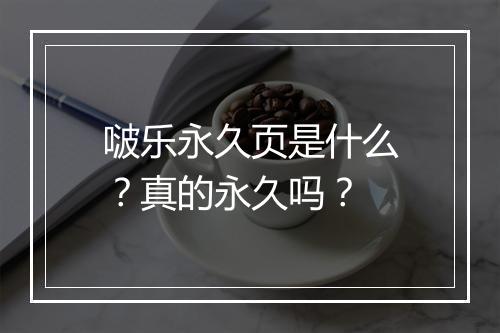 啵乐永久页是什么？真的永久吗？