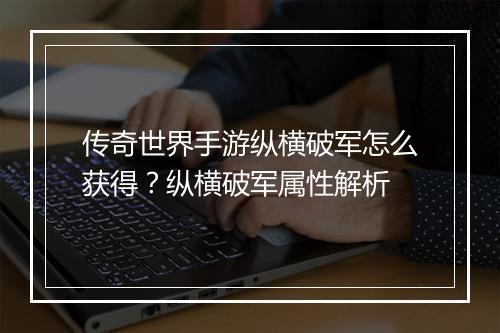 传奇世界手游纵横破军怎么获得？纵横破军属性解析