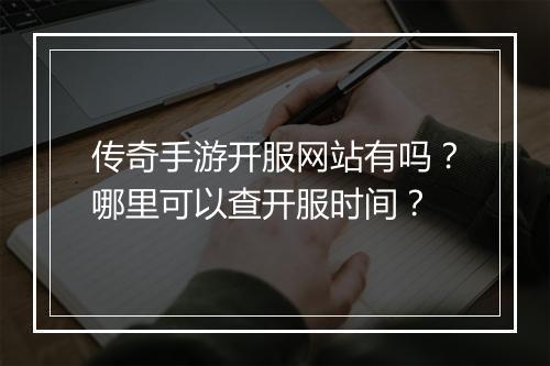 传奇手游开服网站有吗？哪里可以查开服时间？