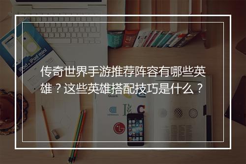 传奇世界手游推荐阵容有哪些英雄？这些英雄搭配技巧是什么？