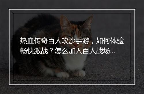 热血传奇百人攻沙手游，如何体验畅快激战？怎么加入百人战场？