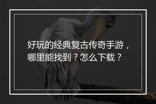好玩的经典复古传奇手游，哪里能找到？怎么下载？