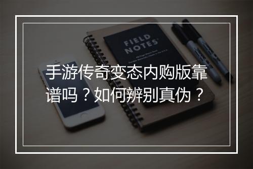 手游传奇变态内购版靠谱吗？如何辨别真伪？