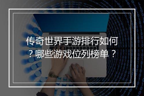 传奇世界手游排行如何？哪些游戏位列榜单？