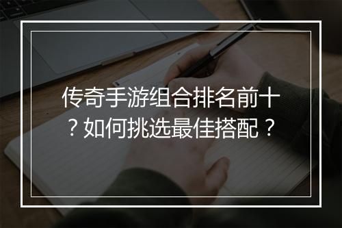 传奇手游组合排名前十？如何挑选最佳搭配？