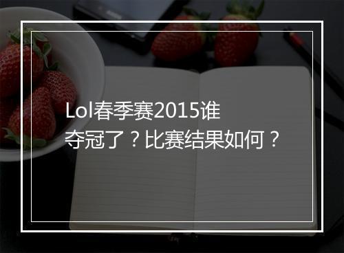 Lol春季赛2015谁夺冠了？比赛结果如何？