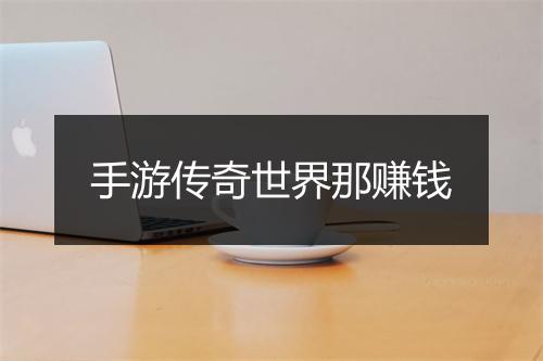 手游传奇世界那赚钱