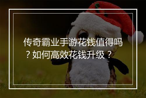 传奇霸业手游花钱值得吗？如何高效花钱升级？