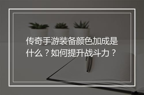 传奇手游装备颜色加成是什么？如何提升战斗力？