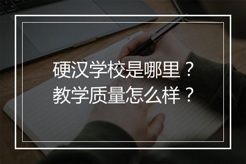 硬汉学校是哪里？教学质量怎么样？
