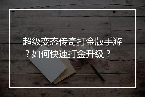 超级变态传奇打金版手游？如何快速打金升级？