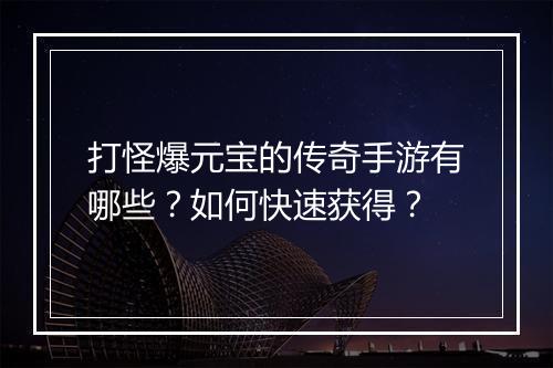 打怪爆元宝的传奇手游有哪些？如何快速获得？