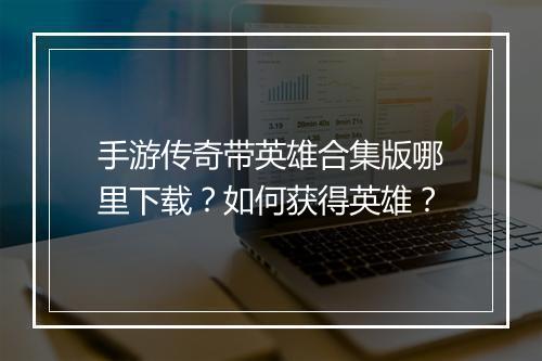 手游传奇带英雄合集版哪里下载？如何获得英雄？