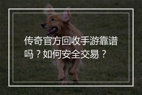 传奇官方回收手游靠谱吗？如何安全交易？