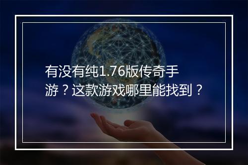 有没有纯1.76版传奇手游？这款游戏哪里能找到？