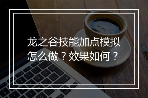 龙之谷技能加点模拟怎么做？效果如何？
