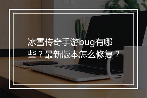 冰雪传奇手游bug有哪些？最新版本怎么修复？