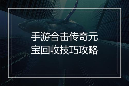 手游合击传奇元宝回收技巧攻略