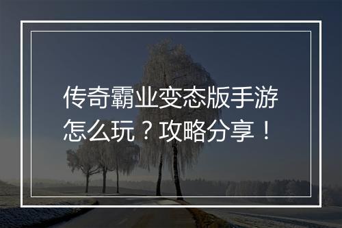传奇霸业变态版手游怎么玩？攻略分享！