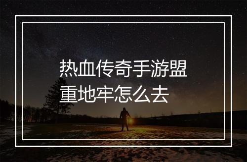 热血传奇手游盟重地牢怎么去