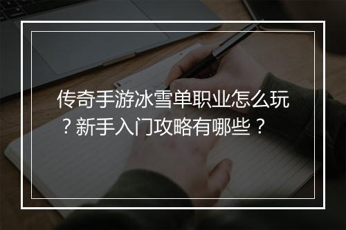 传奇手游冰雪单职业怎么玩？新手入门攻略有哪些？