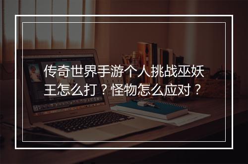 传奇世界手游个人挑战巫妖王怎么打?怪物怎么应对?