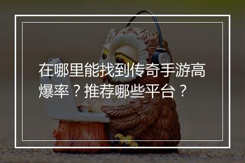 在哪里能找到传奇手游高爆率？推荐哪些平台？