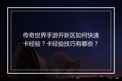 传奇世界手游开新区如何快速卡经验？卡经验技巧有哪些？