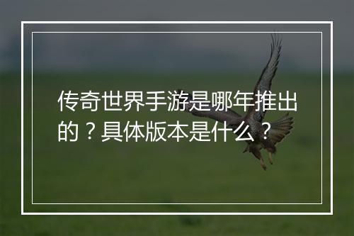 传奇世界手游是哪年推出的？具体版本是什么？