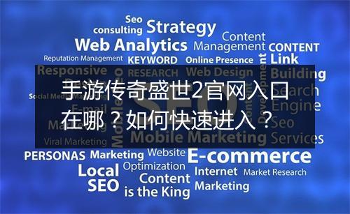 手游传奇盛世2官网入口在哪？如何快速进入？