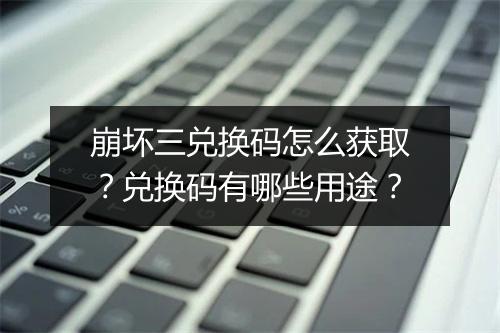 崩坏三兑换码怎么获取？兑换码有哪些用途？