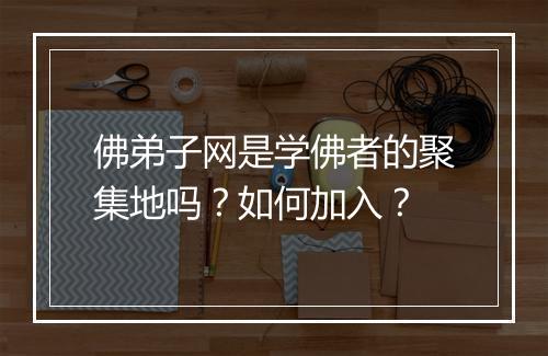 佛弟子网是学佛者的聚集地吗？如何加入？