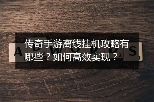 传奇手游离线挂机攻略有哪些？如何高效实现？