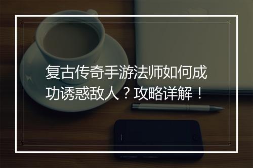 复古传奇手游法师如何成功诱惑敌人？攻略详解！