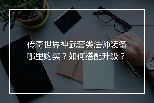 传奇世界神武套类法师装备哪里购买？如何搭配升级？