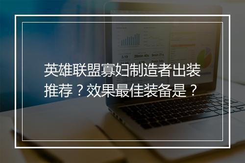 英雄联盟寡妇制造者出装推荐？效果最佳装备是？