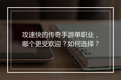 攻速快的传奇手游单职业，哪个更受欢迎？如何选择？