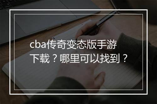 cba传奇变态版手游下载？哪里可以找到？